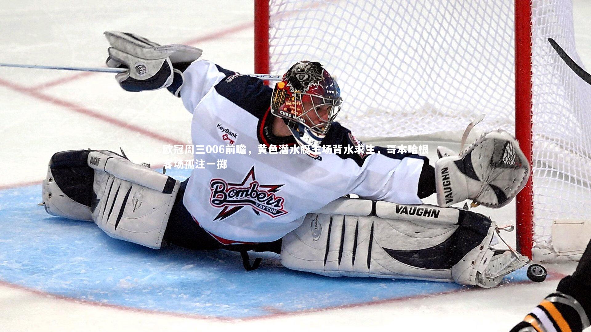 南宫28_欧冠周三006前瞻，黄色潜水艇主场背水求生，哥本哈根客场孤注一掷