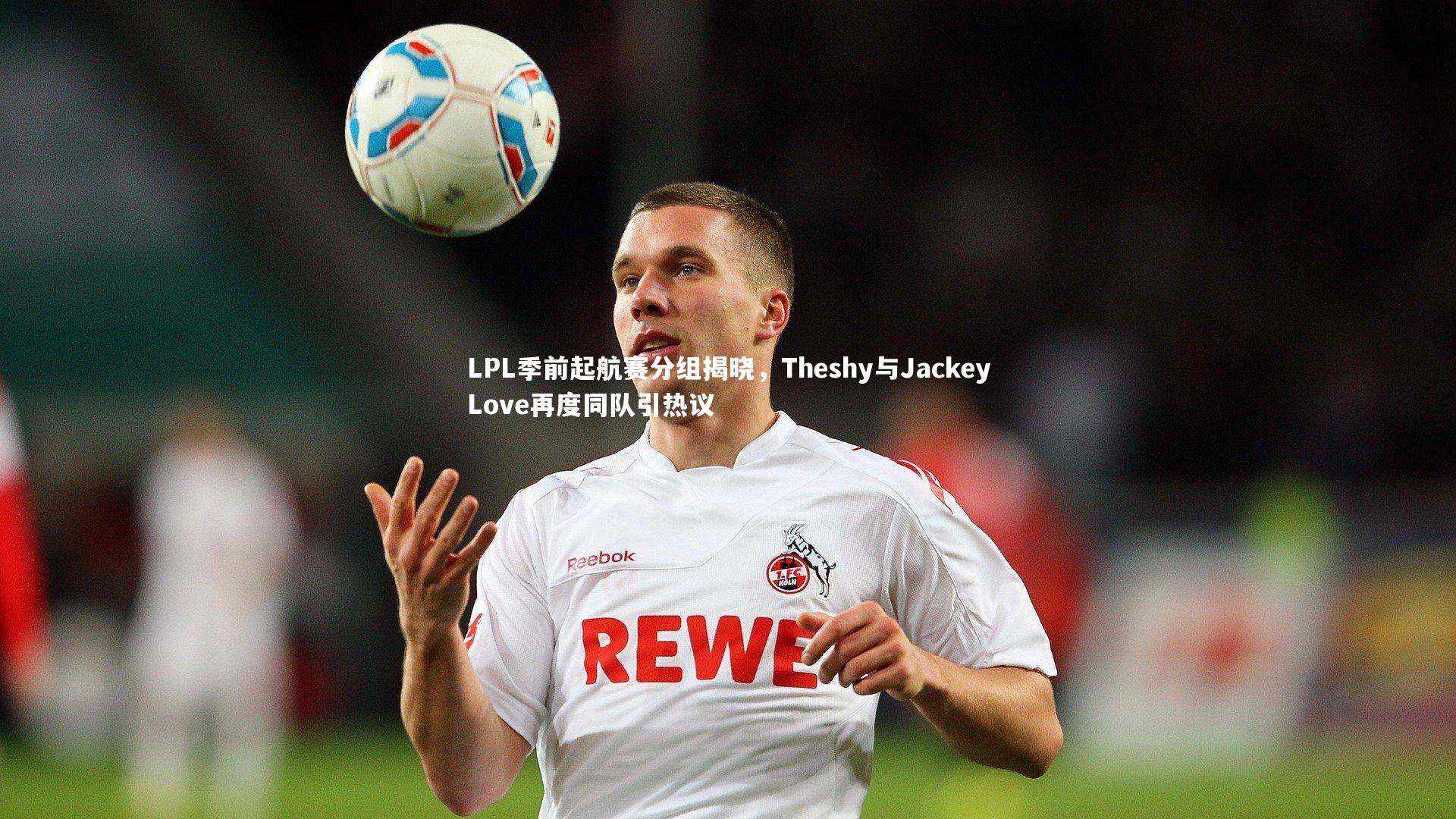 LPL季前起航赛分组揭晓，Theshy与JackeyLove再度同队引热议