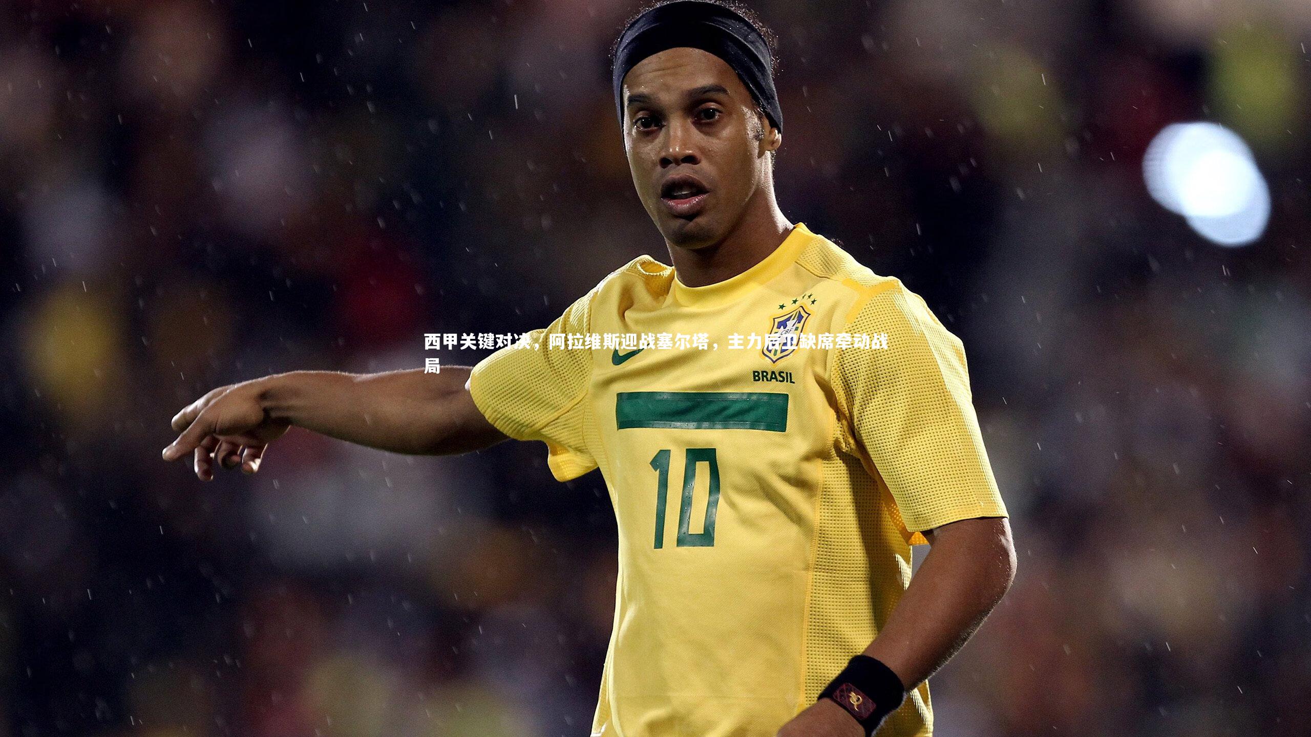 多多28|西甲关键对决，阿拉维斯迎战塞尔塔，主力后卫缺席牵动战局