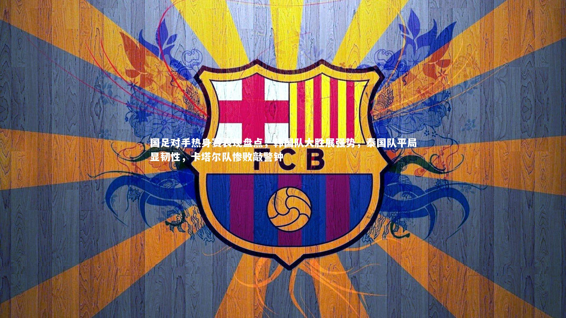 国足对手热身赛表现盘点，韩国队大胜展强势，泰国队平局显韧性，卡塔尔队惨败敲警钟