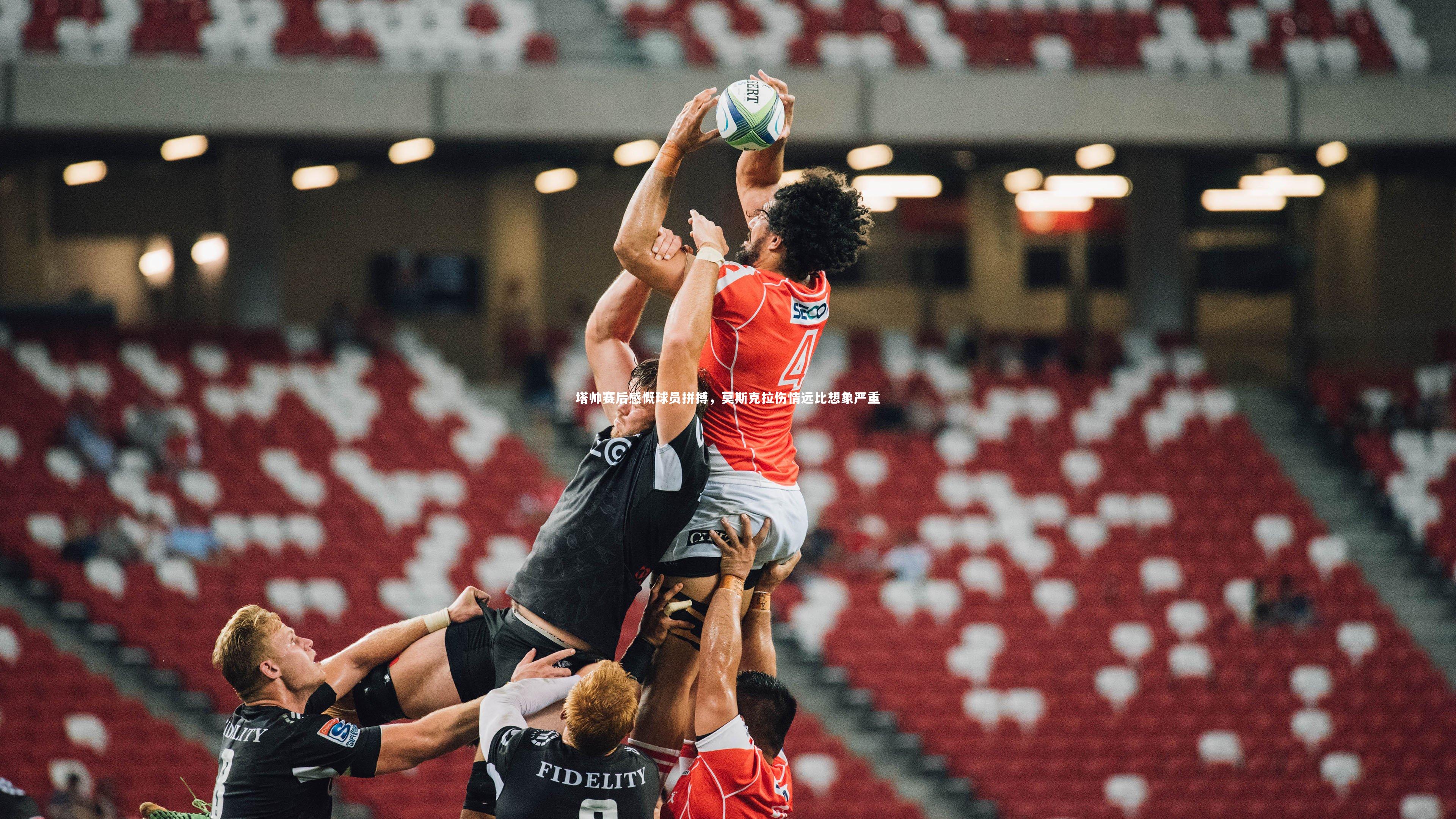 多多28_塔帅赛后感慨球员拼搏，莫斯克拉伤情远比想象严重