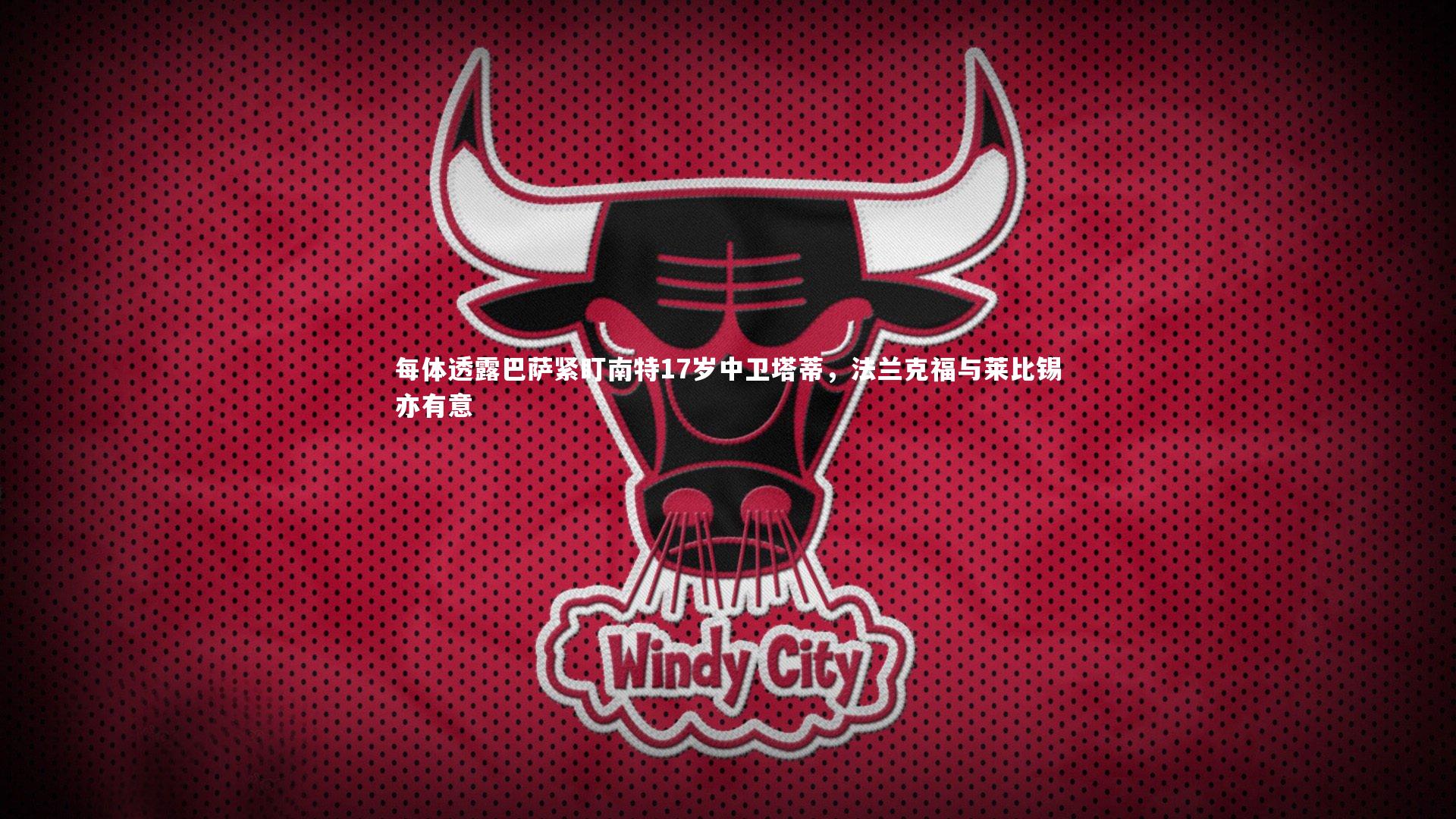 每体透露巴萨紧盯南特17岁中卫塔蒂，法兰克福与莱比锡亦有意