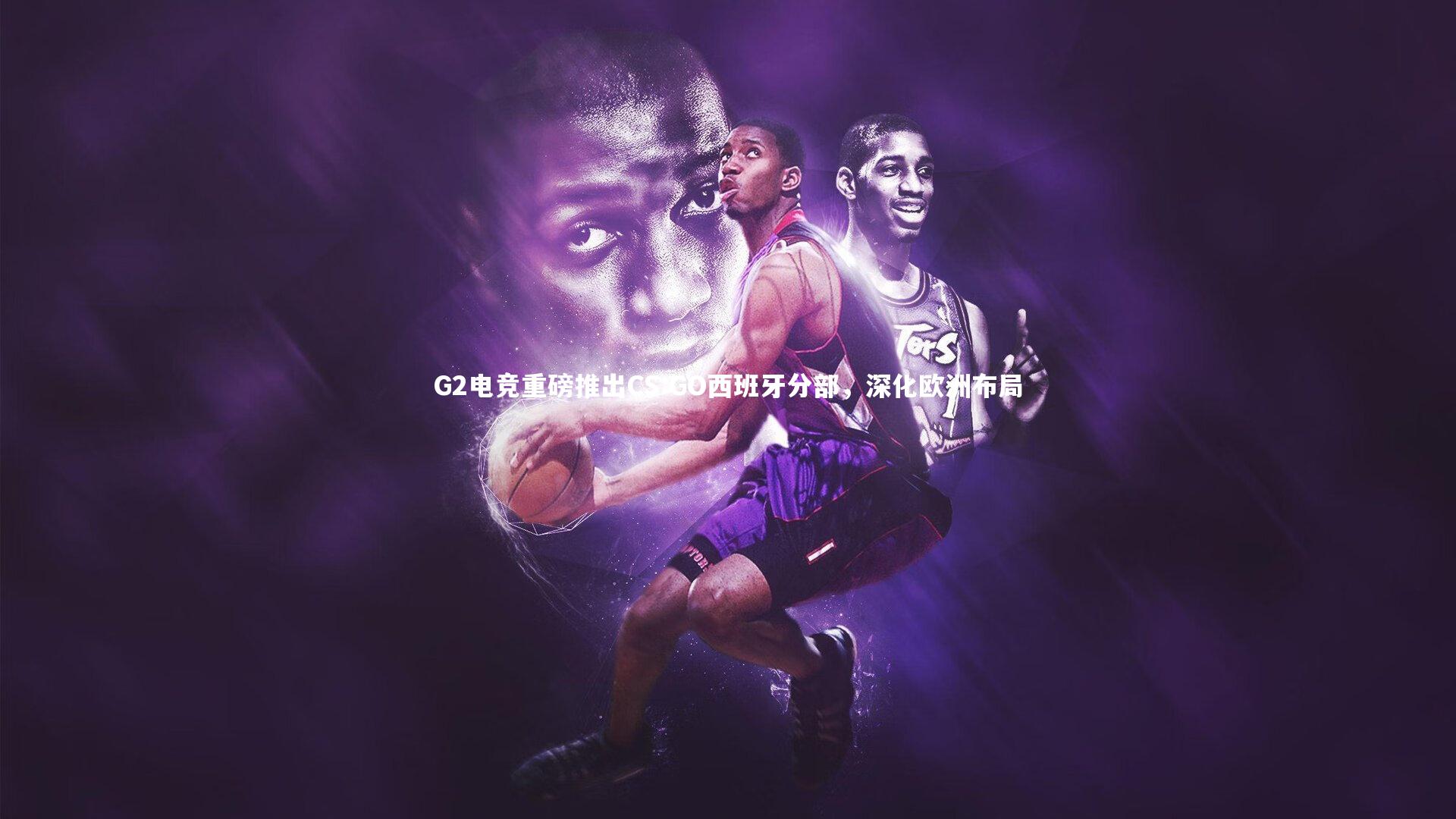 G2电竞重磅推出CS:GO西班牙分部,深化欧洲布局