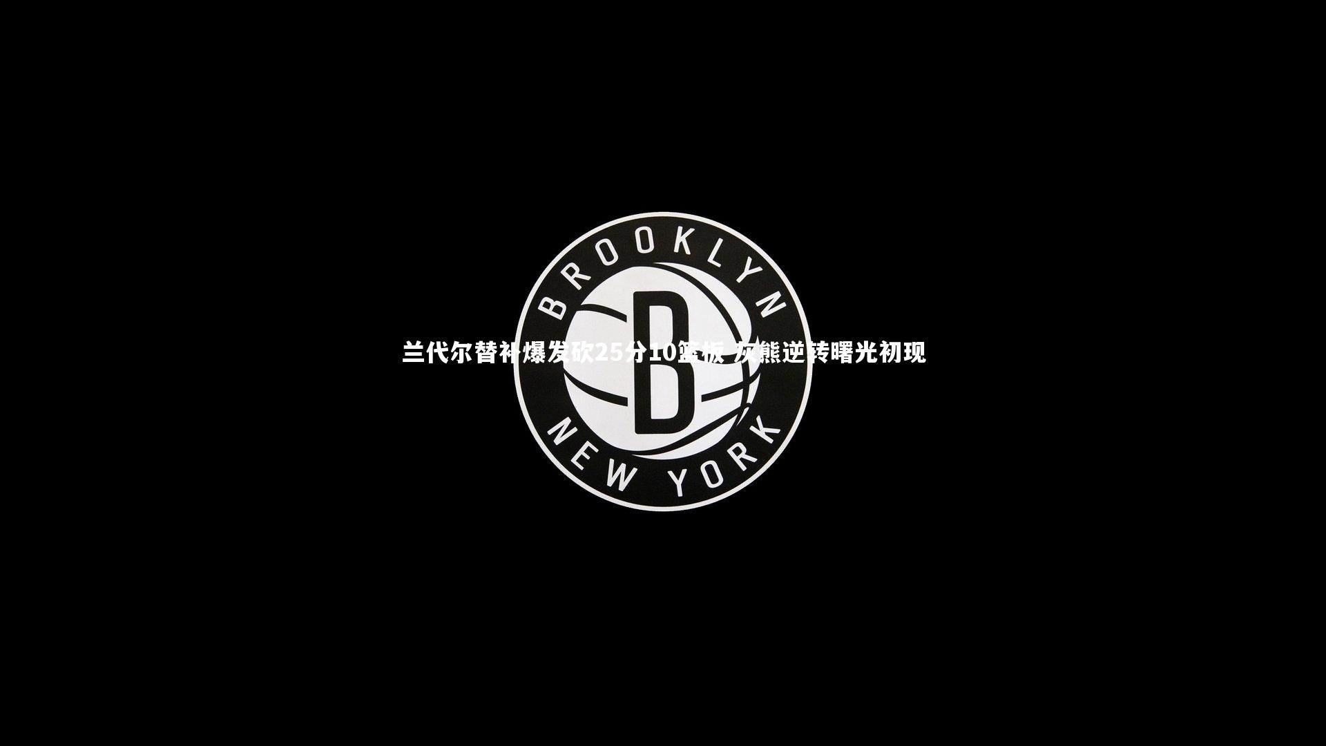 南宫28-兰代尔替补爆发砍25分10篮板 灰熊逆转曙光初现