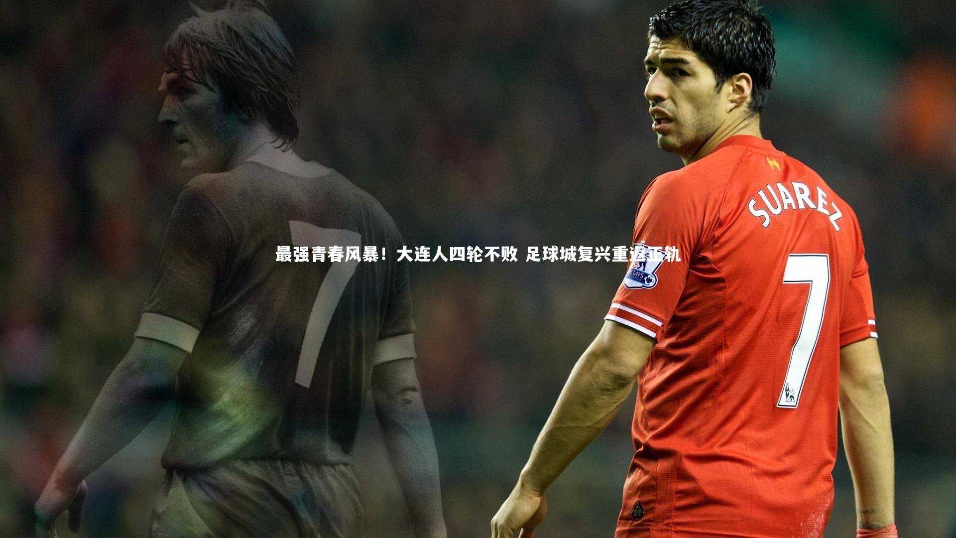 最强青春风暴!大连人四轮不败 足球城复兴重返正轨
