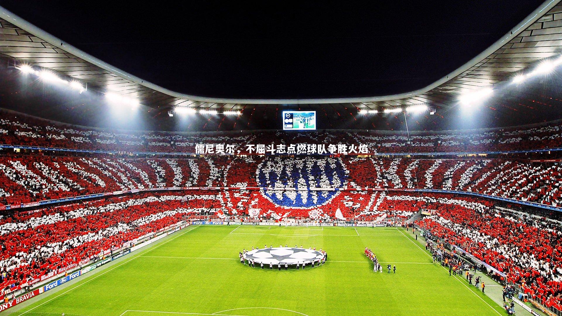 儒尼奥尔，不屈斗志点燃球队争胜火焰